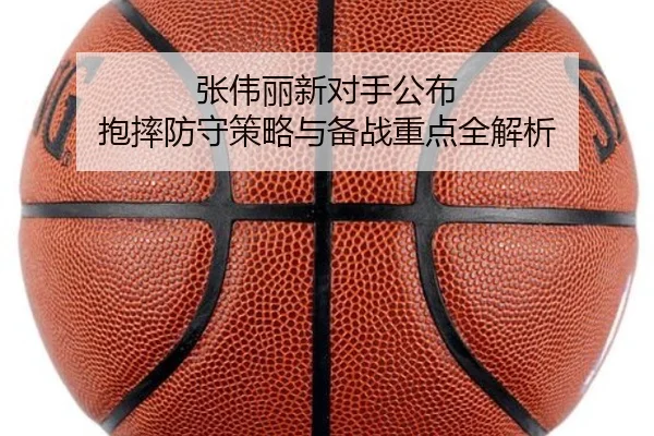 张伟丽新对手公布 抱摔防守策略与备战重点全解析